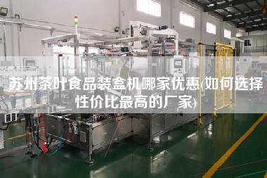 蘇州茶葉食品裝盒機(jī)哪家優(yōu)惠(如何選擇性價(jià)比z高的廠家)