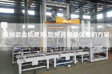 蘇州裝盒機費用(如何選擇z優(yōu)惠的方案)