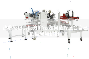 熱收縮包裝機(jī)的價錢(如何選擇適合自己的型號與價格)
