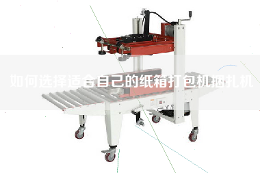 如何選擇適合自己的紙箱打包機(jī)捆扎機(jī)